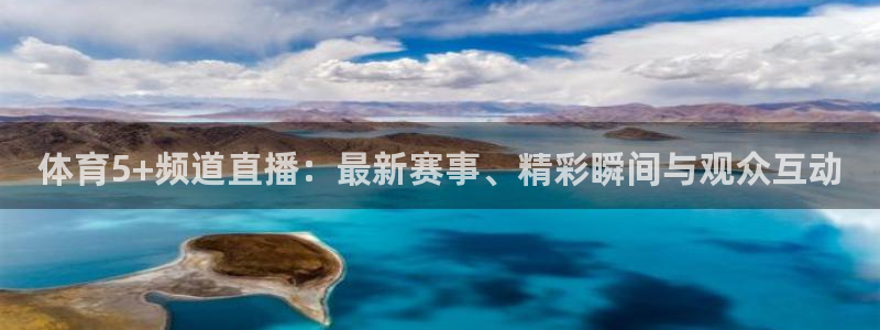 体育5+频道直播：最新赛事、精彩瞬间与观众互动