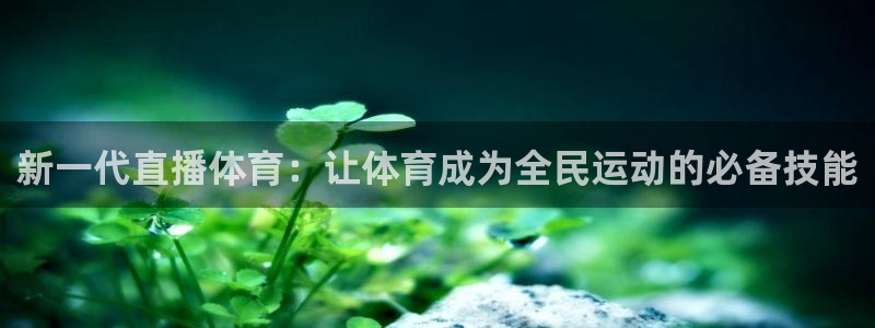 新一代直播体育：让体育成为全民运动的必备技能