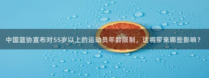 中国篮协宣布对55岁以上的运动员年龄限制，这将带来哪些影响？