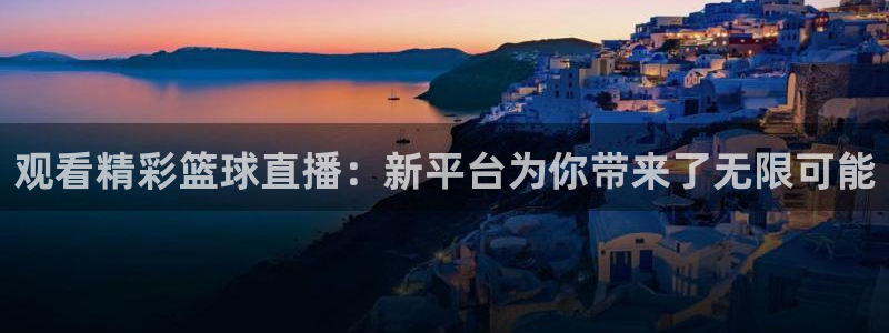 观看精彩篮球直播：新平台为你带来了无限可能