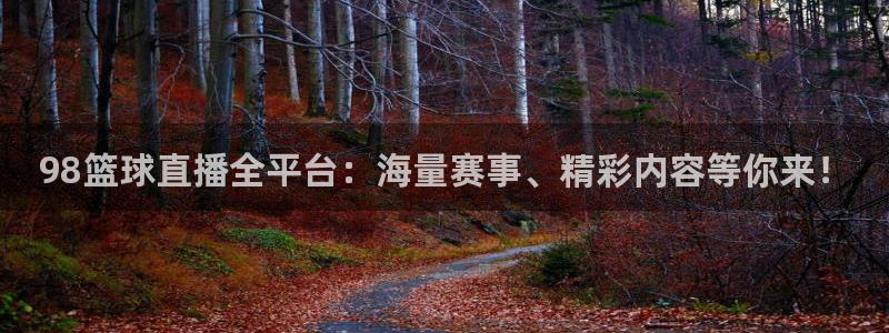 98篮球直播全平台：海量赛事、精彩内容等你来！