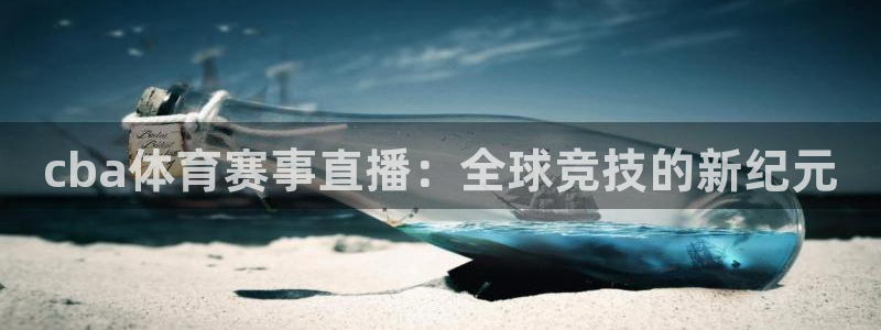 cba体育赛事直播：全球竞技的新纪元