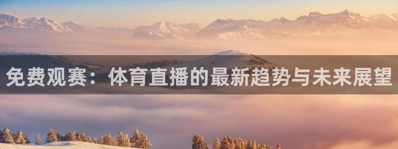 免费观赛：体育直播的最新趋势与未来展望